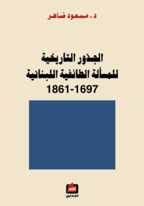 كتاب الجذور التاريخية للمسألة الطائفية اللبنانية (1861-1697) – مسعود ضاهر